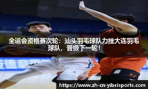 全运会资格赛次轮：汕头羽毛球队力挫大连羽毛球队，晋级下一轮！