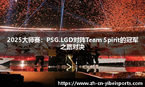 2025大师赛：PSG.LGD对阵Team Spirit的冠军之路对决